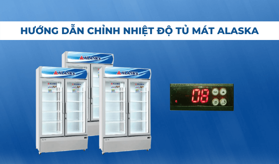 Hướng dẫn cách chỉnh nhiệt độ tủ mát Alaska chuẩn